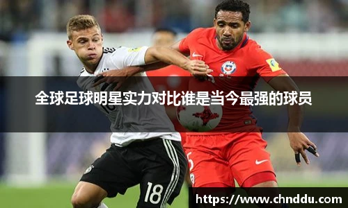 全球足球明星实力对比谁是当今最强的球员